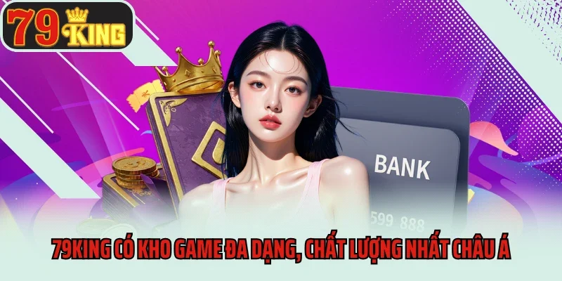 79king có kho game đa dạng, chất lượng nhất châu Á