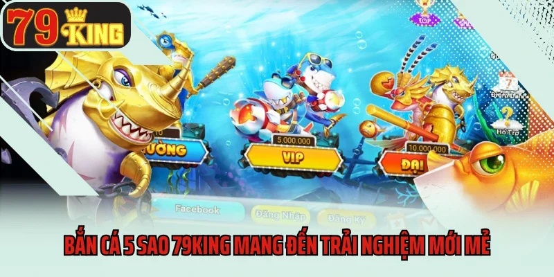Bắn cá 5 sao 79king mang đến trải nghiệm mới mẻ