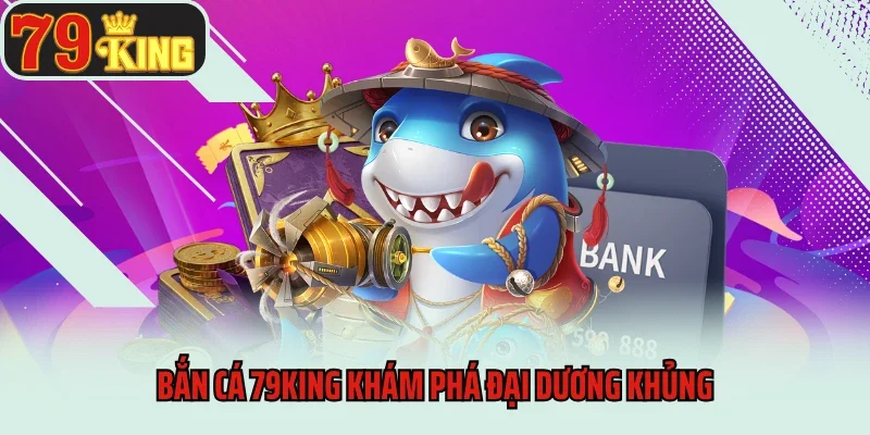 Bắn cá 79king khám phá đại dương khủng