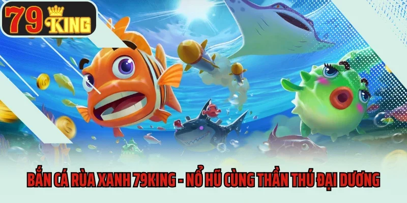 Bắn cá rùa xanh 79king