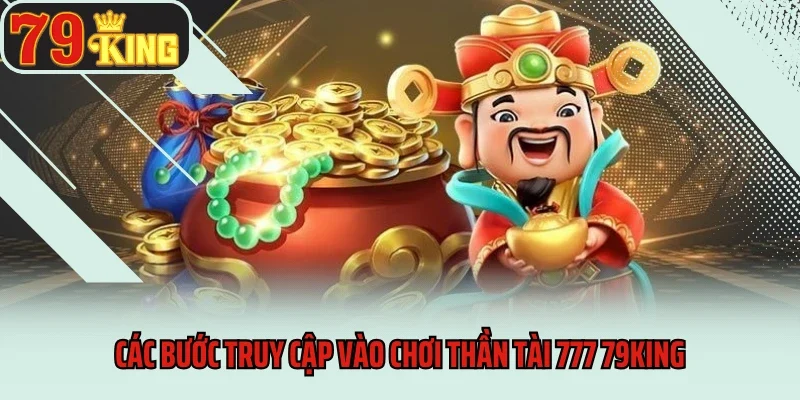 Thần Tài 777 79king - Nổ Hũ 3 Lần, Nhận Lộc Cực To 4 Các bước truy cập vào chơi Thần Tài 777 79king