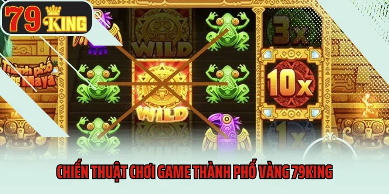 Thành Phố Vàng 79king - Săn Kho Báu Mỗi Ngày 4 Chiến thuật chơi game Thành phố vàng 79king