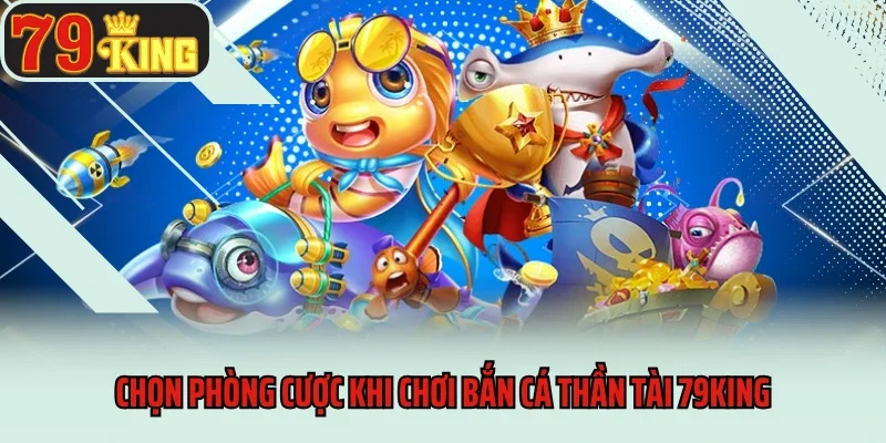 Chọn phòng cược khi chơi Bắn cá thần tài 79king
