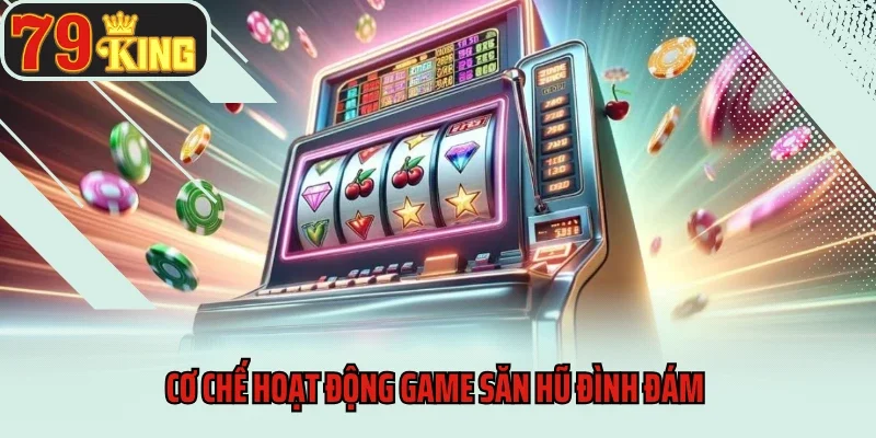 Cơ chế hoạt động game săn hũ đình đám 
