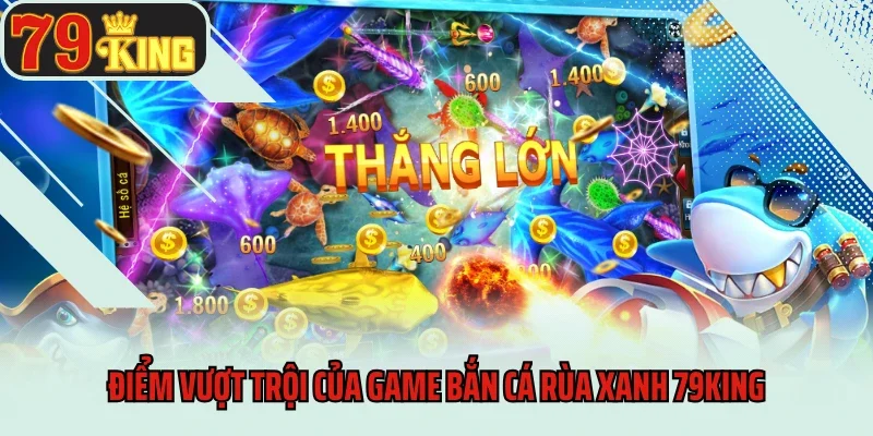 Bắn Cá Rùa Xanh 79king - Nổ Hũ Cùng Thần Thú Đại Dương 4 Điểm vượt trội của game Bắn cá rùa xanh 79king