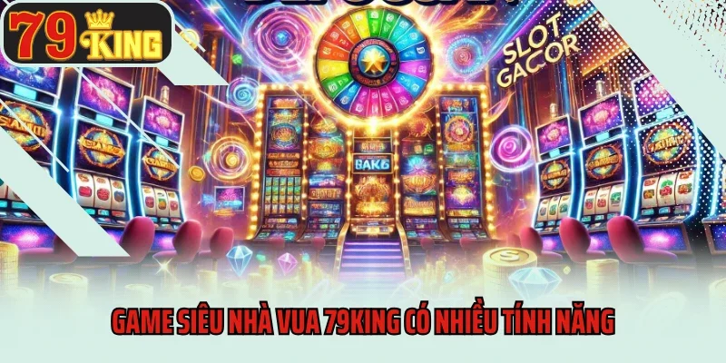 Siêu Nhà Vua 79king - Tranh Ngôi Bá Chủ, Nhận Thưởng Khủng 3 Game Siêu Nhà Vua 79king có nhiều tính năng