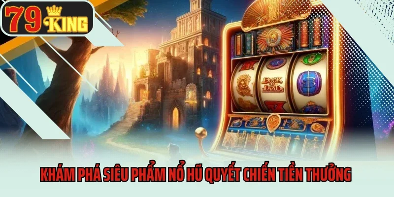Khám phá siêu phẩm nổ hũ Quyết Chiến Tiền Thưởng 