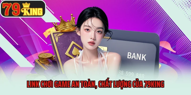 Link chơi game an toàn, chất lượng của 79king