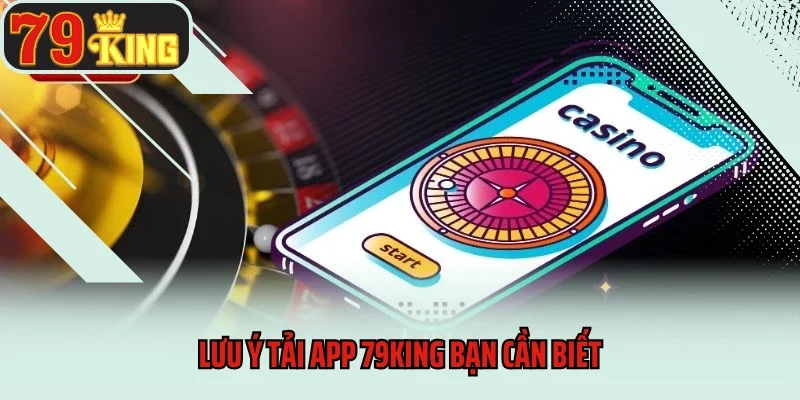 Lưu ý tải app 79king bạn cần biết