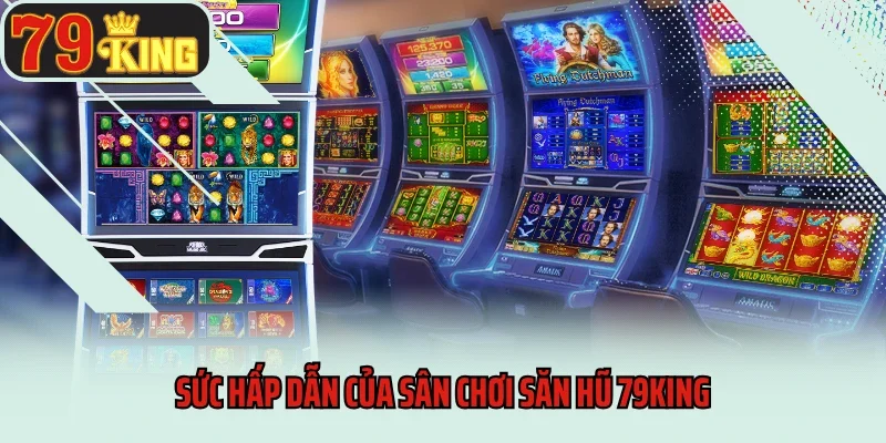 Siêu Nhà Vua 79king - Tranh Ngôi Bá Chủ, Nhận Thưởng Khủng 4 Sức hấp dẫn của sân chơi săn hũ 79King