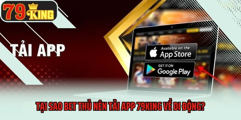 Tại sao bet thủ nên tải app 79king về di động?