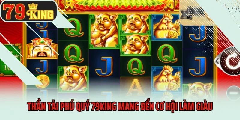 Thần Tài Phú Quý 79king - Lộc Về Tận Tay Mỗi Ngày 2 Thần Tài Phú Quý 79king mang đến cơ hội làm giàu