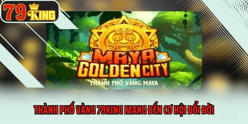 Thành Phố Vàng 79king - Săn Kho Báu Mỗi Ngày 2 Thành phố vàng 79king mang đến cơ hội đổi đời