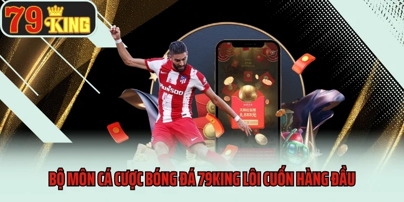 Bộ môn cá cược bóng đá 79King lôi cuốn hàng đầu