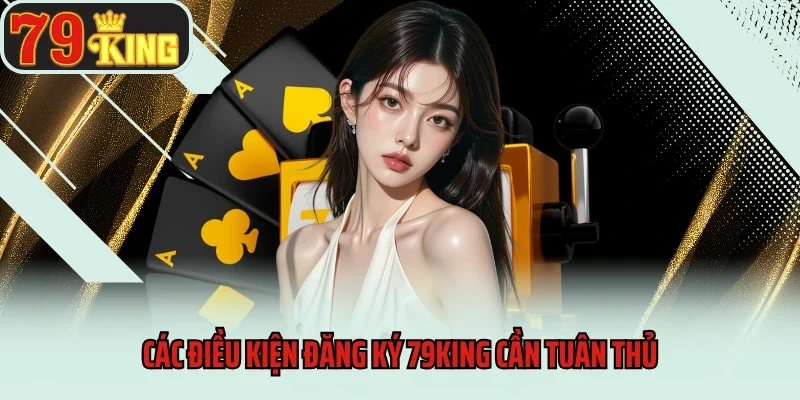Đăng Ký 3 Các điều kiện đăng ký 79king cần tuân thủ