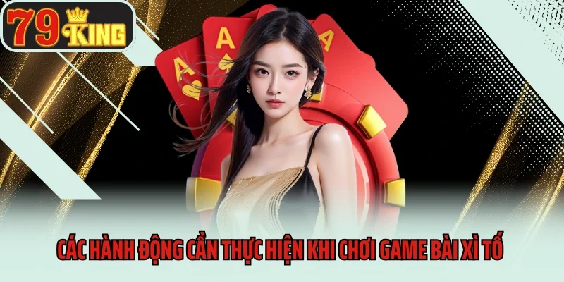 Game bài Xì Tố 79king - Tựa Game Cá Cược Đầy Kịch Tính 3 Các hành động cần thực hiện khi chơi game bài Xì tố 79king