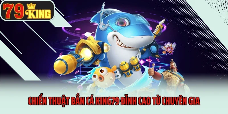 Chiến thuật bắn cá King79 đỉnh cao từ chuyên gia