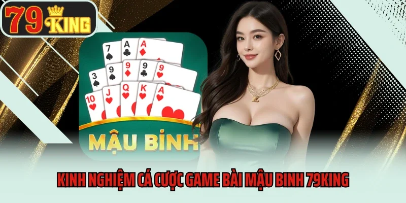 Kinh nghiệm cá cược game bài Mậu binh 79king
