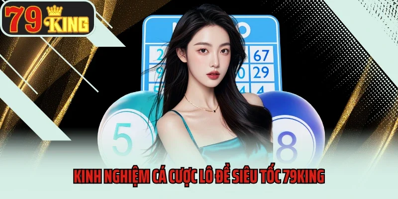 Lô Đề Siêu Tốc 79King – Tựa Game Cá Cược Tốc Độ Đỉnh Cao 4 Kinh nghiệm cá cược lô đề siêu tốc 79King hay theo cao thủ