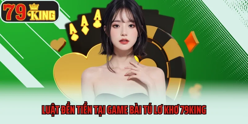 Game Bài Tú Lơ Khơ 79king - Trò Chơi Bài Dân Gian Đặc Sắc 4 Luật đền tiền tại game bài tú lơ khơ 79king