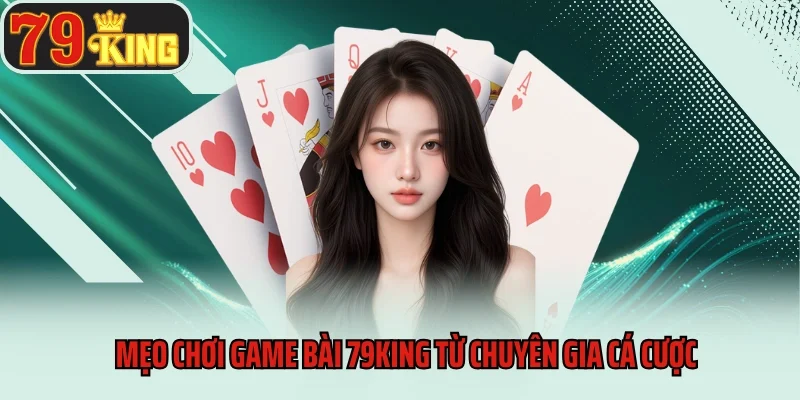 Game Bài 79king 11 Mẹo chơi game bài 79king từ chuyên gia cá cược