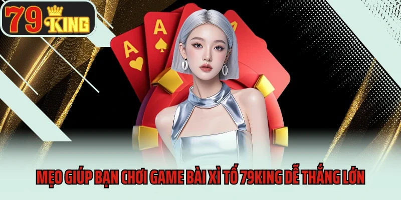 Game bài Xì Tố 79king - Tựa Game Cá Cược Đầy Kịch Tính 4 Mẹo giúp bạn chơi game bài Xì tố 79king dễ thắng lớn