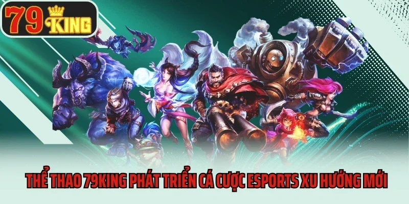 Thể Thao 79king 4 Thể thao 79king phát triển cá cược Esports xu hướng mới