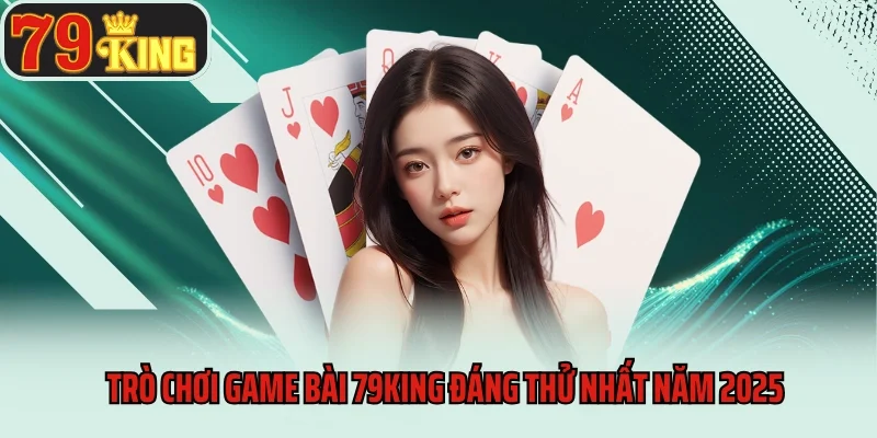 Game Bài 79king 9 Trò chơi game bài 79king đáng thử nhất năm 2025