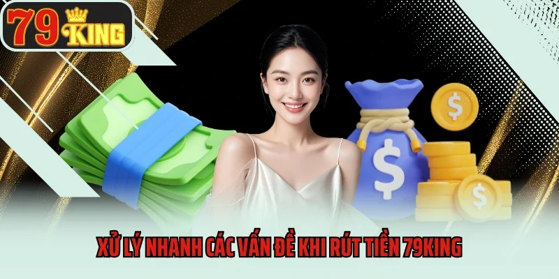 Rút Tiền 3 Xử lý nhanh các vấn đề khi rút tiền 79king
